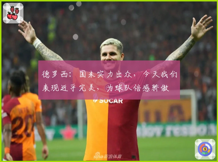 德罗西：国米实力出众，今天我们表现近乎完美，为球队倍感骄傲