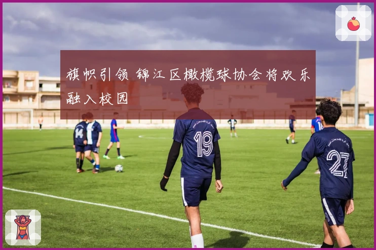 旗帜引领 锦江区橄榄球协会将欢乐融入校园