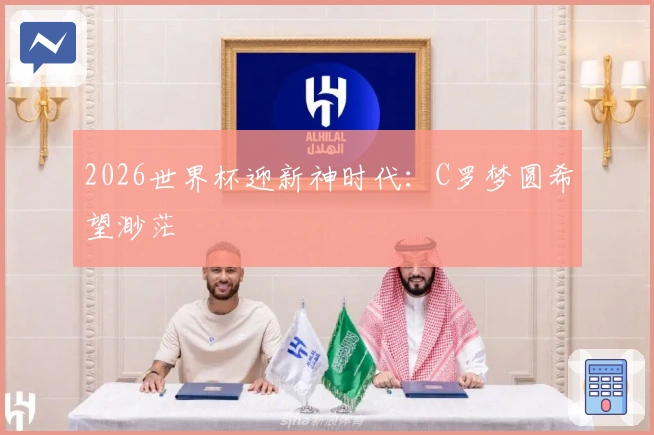 2026世界杯迎新神时代：C罗梦圆希望渺茫