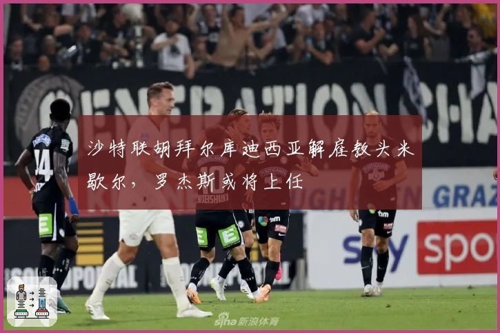 沙特联胡拜尔库迪西亚解雇教头米歇尔，罗杰斯或将上任