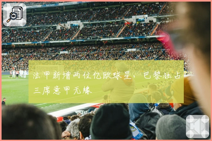 法甲新增两位亿欧球星，巴黎独占三席意甲无缘