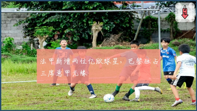 法甲新增两位亿欧球星，巴黎独占三席意甲无缘