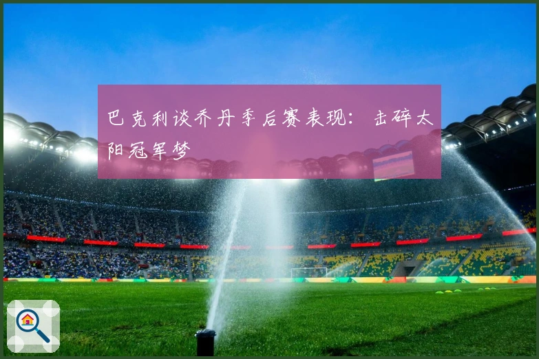 巴克利谈乔丹季后赛表现：击碎太阳冠军梦