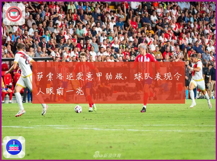 萨索洛逆袭意甲劲旅，球队表现令人眼前一亮