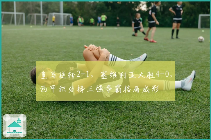 皇马逆转2-1，塞维利亚大胜4-0，西甲积分榜三强争霸格局成形