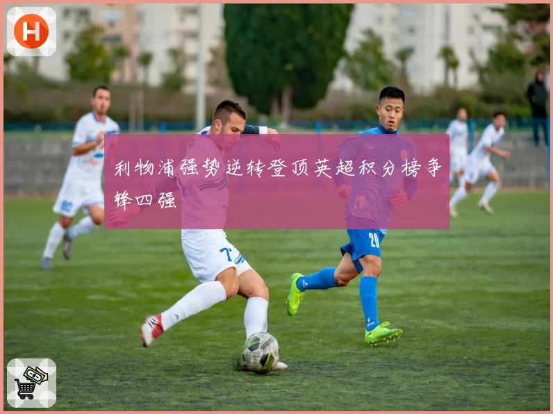 利物浦强势逆转登顶英超积分榜争锋四强