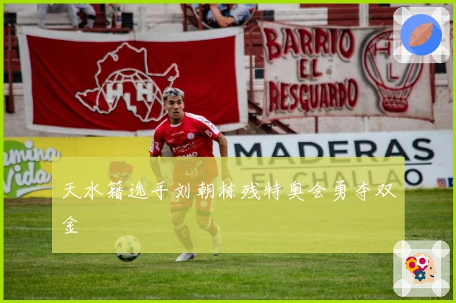 天水籍选手刘朝栋残特奥会勇夺双金